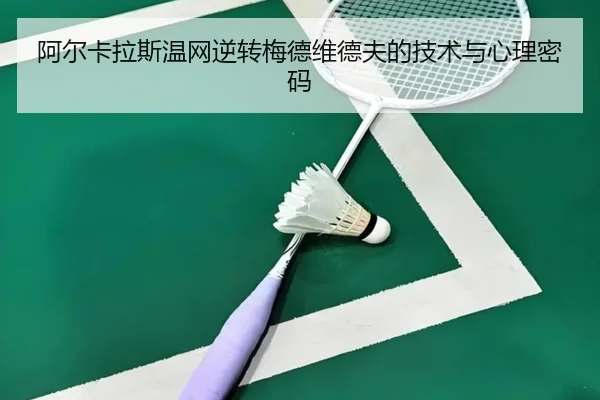 阿尔卡拉斯温网逆转梅德维德夫的技术与心理密码