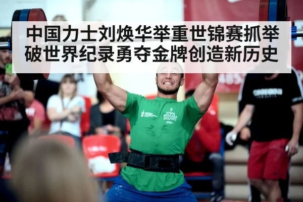 中国力士刘焕华举重世锦赛抓举破世界纪录勇夺金牌创造新历史