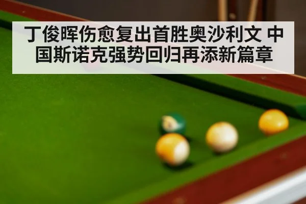 丁俊晖伤愈复出首胜奥沙利文 中国斯诺克强势回归再添新篇章