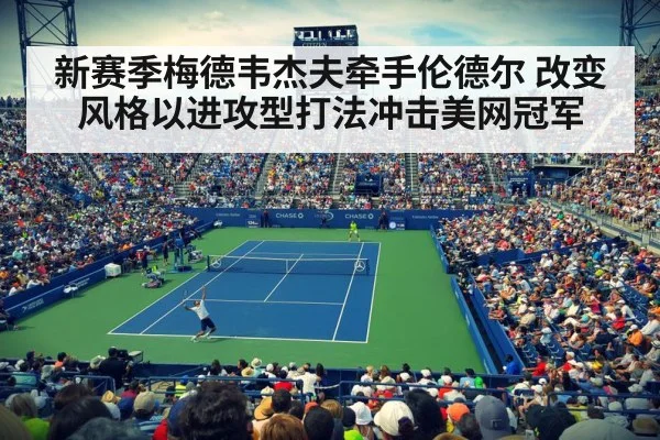 新赛季梅德韦杰夫牵手伦德尔 改变风格以进攻型打法冲击美网冠军