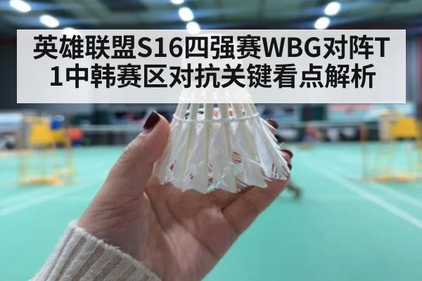 英雄联盟S16四强赛WBG对阵T1中韩赛区对抗关键看点解析